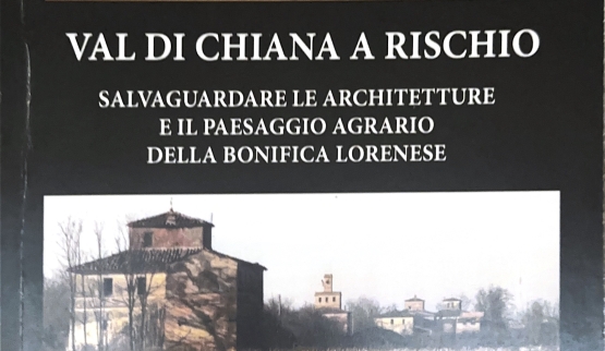 Val di Chiana a rischio. Salvaguardare le Architetture e il Paesaggio agrario della bonifica lorenese
